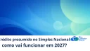 Crédito presumido no Simples Nacional: como vai funcionar em 2027 - Meu Contador Online