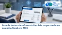 Fase de testes da reforma tributária: o que muda na sua nota fiscal em 2026 - Meu Contador Online