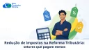 Redução de impostos na Reforma Tributária: setores que pagam menos - Meu Contador Online