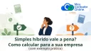Simples híbrido vale a pena? Como calcular para a sua empresa (com exemplo prático) - Meu Contador Online