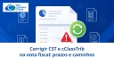 Corrigir CST e cClassTrib na nota fiscal: prazos e caminhos - Meu Contador Online