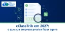 cClassTrib em 2027: o que sua empresa precisa fazer agora - Meu Contador Online