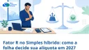 Fator R no Simples híbrido: como a folha de pagamento decide sua alíquota em 2027 - Meu Contador Online